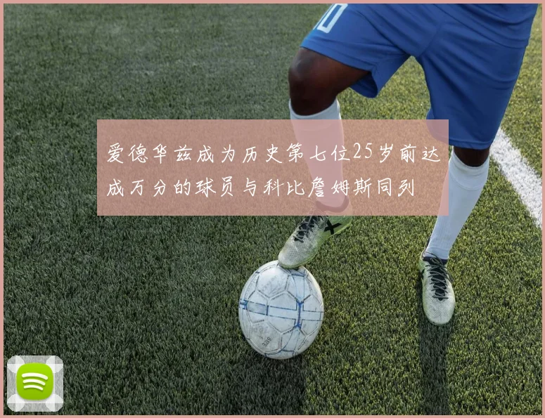 爱德华兹成为历史第七位25岁前达成万分的球员与科比詹姆斯同列