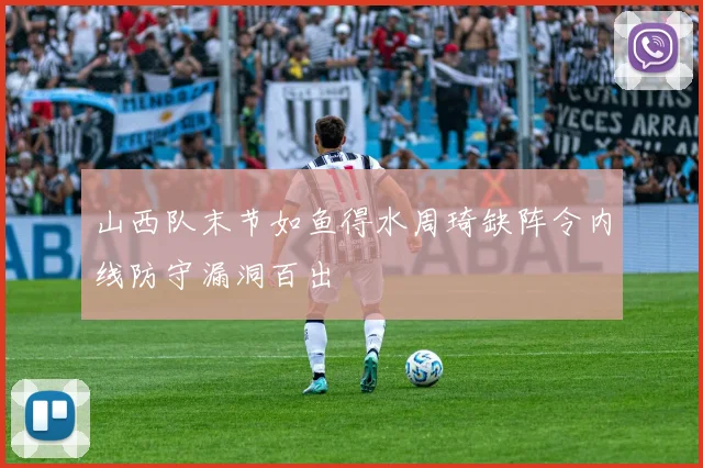 山西队末节如鱼得水周琦缺阵令内线防守漏洞百出