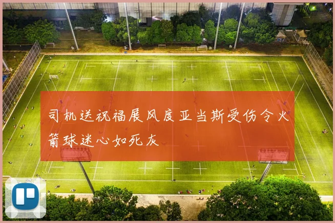 司机送祝福展风度亚当斯受伤令火箭球迷心如死灰