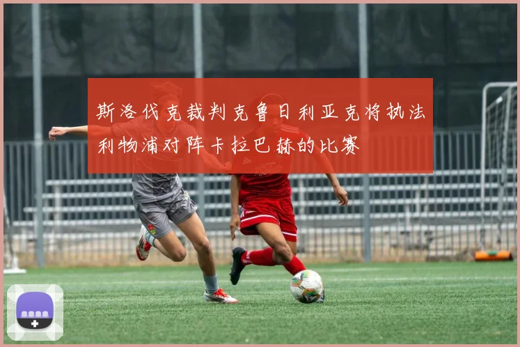 斯洛伐克裁判克鲁日利亚克将执法利物浦对阵卡拉巴赫的比赛